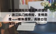 关于欧篮联国际比赛日再迎强敌，浙江队门线救险，主帅态度——媒体盛赞，高层口径保持一致的信息-超凡娱乐平台
